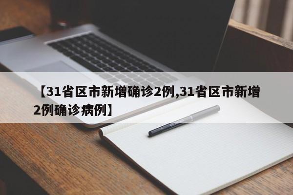 【31省区市新增确诊2例,31省区市新增2例确诊病例】