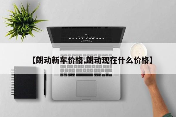 【朗动新车价格,朗动现在什么价格】