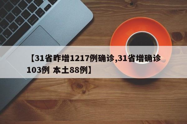 【31省昨增1217例确诊,31省增确诊103例 本土88例】