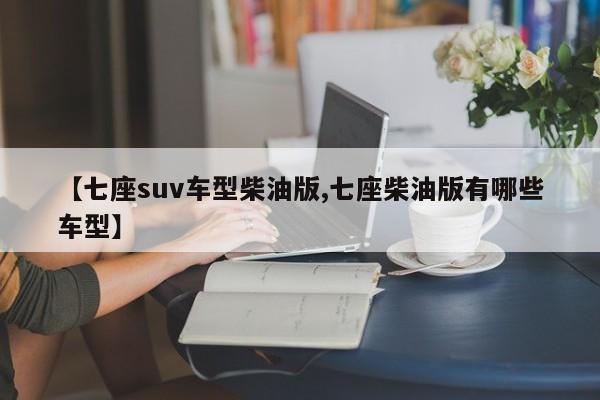 【七座suv车型柴油版,七座柴油版有哪些车型】