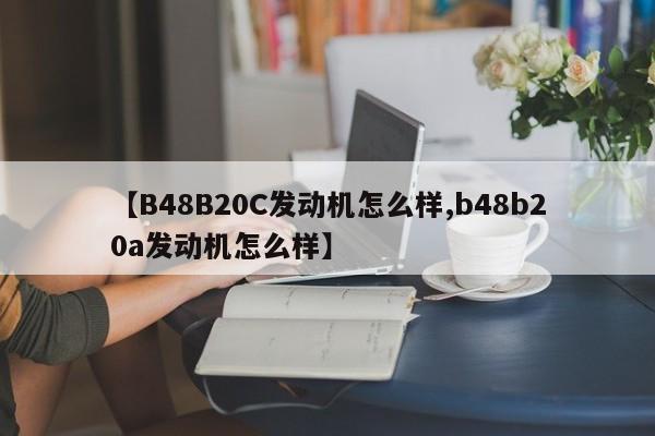 【B48B20C发动机怎么样,b48b20a发动机怎么样】