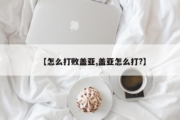 【怎么打败盖亚,盖亚怎么打?】