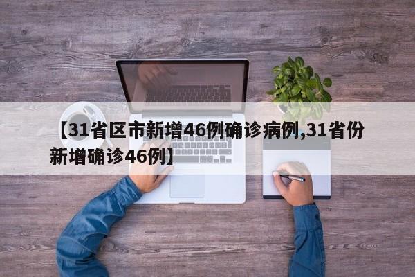 【31省区市新增46例确诊病例,31省份新增确诊46例】