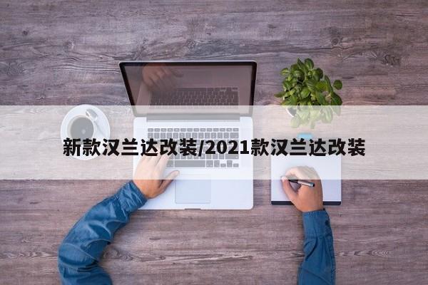 新款汉兰达改装/2021款汉兰达改装